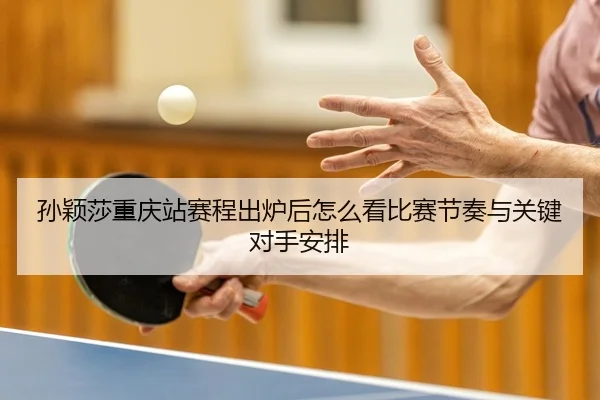 孙颖莎重庆站赛程出炉后怎么看比赛节奏与关键对手安排